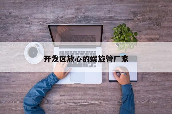 开发区放心的螺旋管厂家