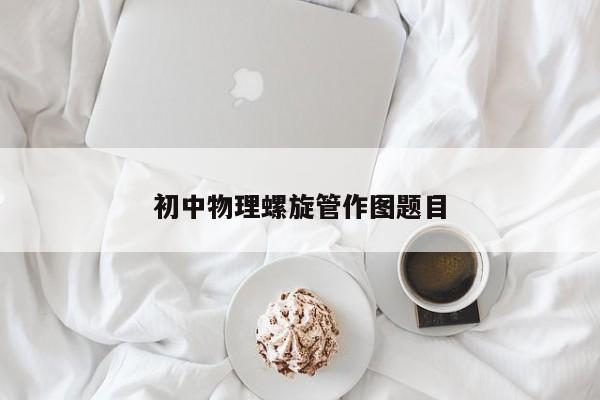 初中物理螺旋管作图题目