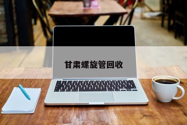 甘肃螺旋管回收