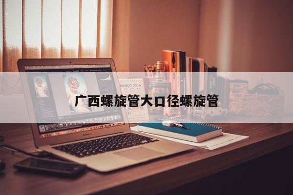 广西螺旋管大口径螺旋管