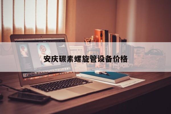 安庆碳素螺旋管设备价格