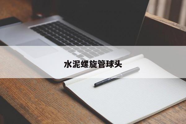 水泥螺旋管球头