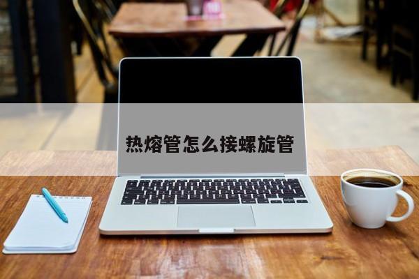 热熔管怎么接螺旋管