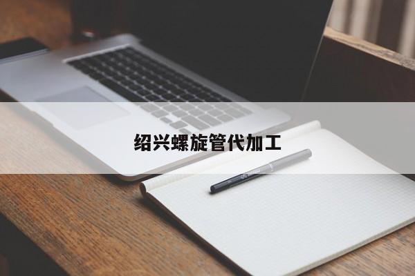 绍兴螺旋管代加工