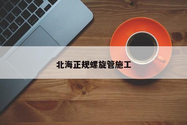 北海正规螺旋管施工