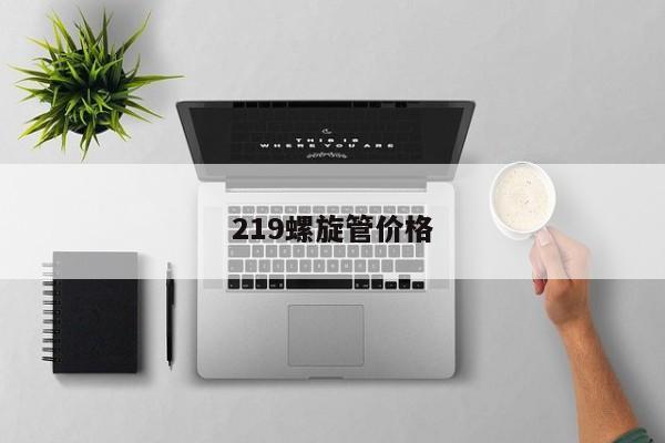 219螺旋管价格