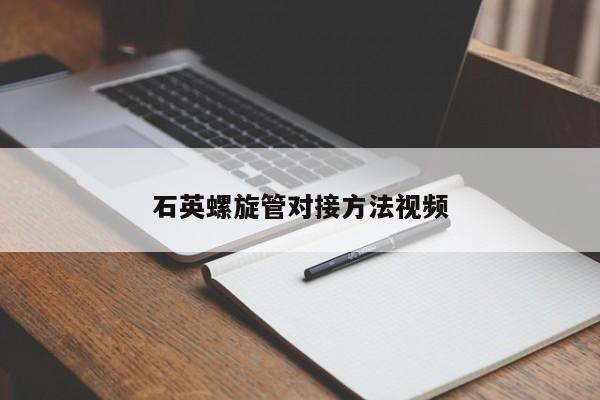 石英螺旋管对接方法视频